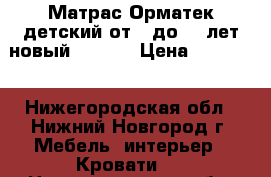 Матрас Орматек детский от 3 до 16 лет новый 190*90 › Цена ­ 11 000 - Нижегородская обл., Нижний Новгород г. Мебель, интерьер » Кровати   . Нижегородская обл.,Нижний Новгород г.